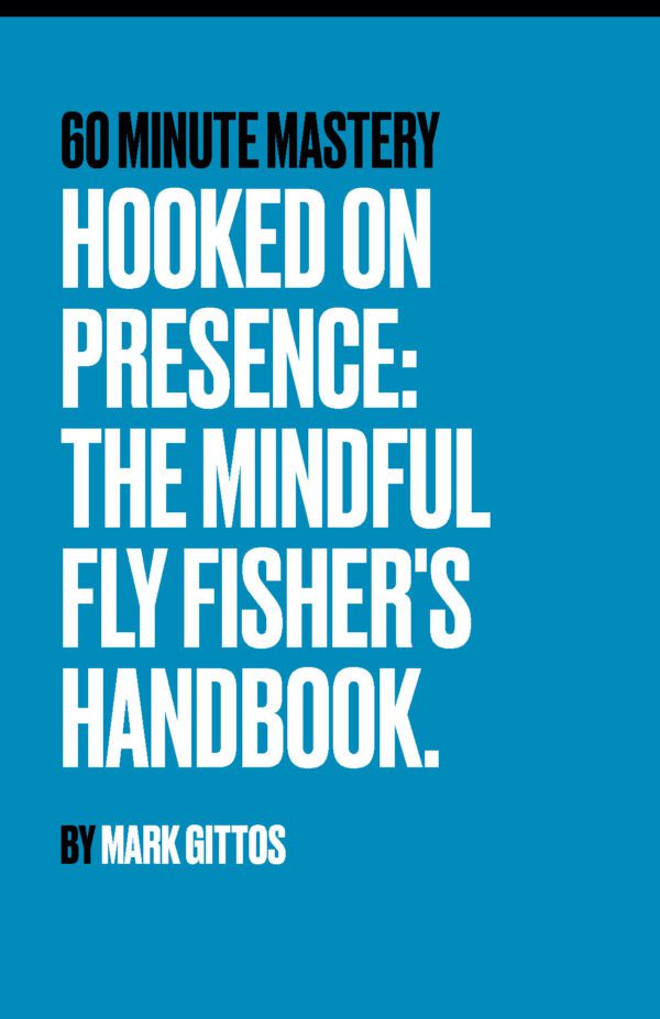 Hooked on Presence: The Mindful Fly Fisher's Handbook